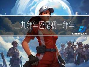 二九拜年还是初一拜年好