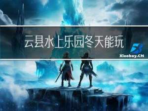 云县水上乐园冬天能玩吗