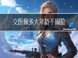 交医保多大年龄不刷脸