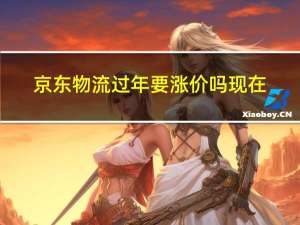 京东物流过年要涨价吗现在