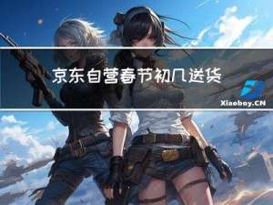 京东自营春节初几送货吗