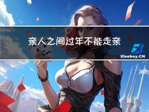 亲人之间过年不能走亲戚吗