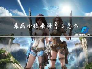 亲戚小孩来拜年了怎么说