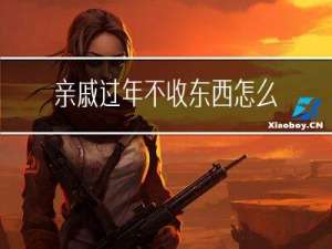 亲戚过年不收东西怎么办