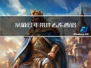 亲戚过年带什么东西给他