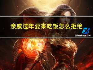 亲戚过年要来吃饭怎么拒绝