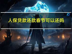 人保贷款还款春节可以还吗