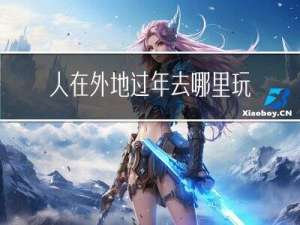 人在外地过年去哪里玩最好