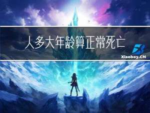 人多大年龄算正常死亡呢