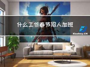 什么工作春节招人加班