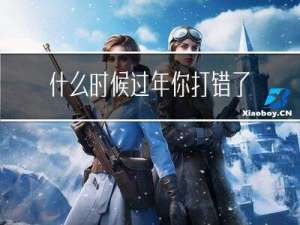 什么时候过年你打错了