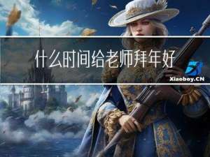 什么时间给老师拜年好一点