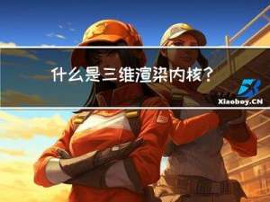 什么是 三维渲染内核？