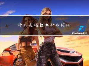 什么是远程办公，如何挑选远程办公软件