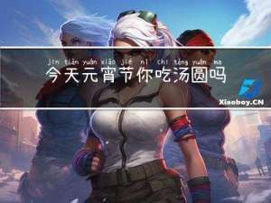 今天元宵节你吃汤圆吗