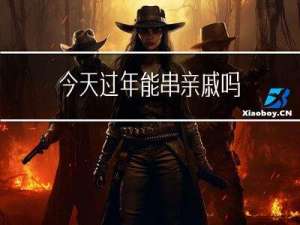 今天过年能串亲戚吗