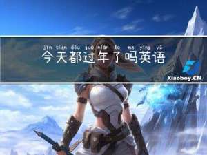 今天都过年了吗英语