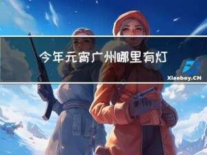 今年元宵广州哪里有灯会