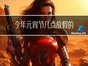 今年元宵节几点放假的