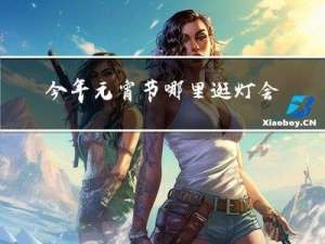 今年元宵节哪里逛灯会呢