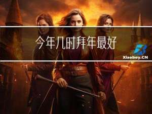 今年几时拜年最好