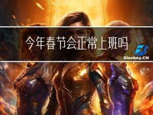 今年春节会正常上班吗
