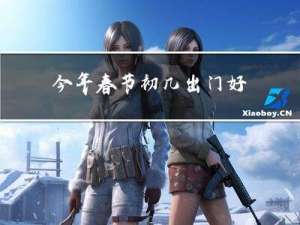 今年春节初几出门好