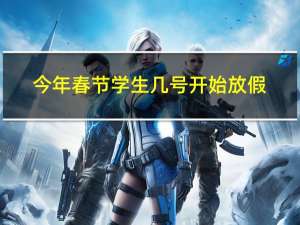 今年春节学生几号开始放假