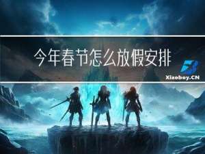 今年春节怎么放假安排时间表
