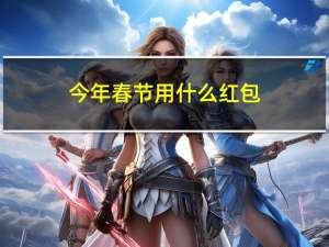 今年春节用什么红包