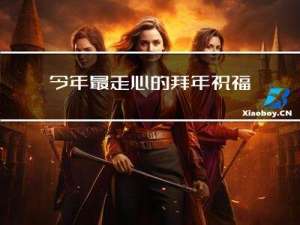 今年最走心的拜年祝福词