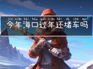 今年海口过年还堵车吗现在