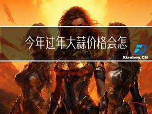 今年过年大蒜价格会怎样