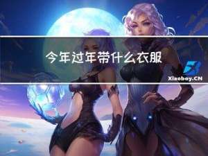 今年过年带什么衣服
