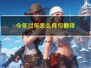 今年过年怎么样句翻译