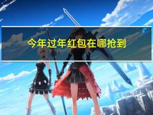 今年过年红包在哪抢到