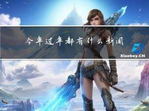 今年过年都有什么新闻