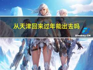 从天津回来过年能出去吗