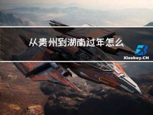 从贵州到湖南过年怎么过