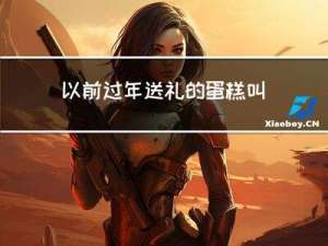 以前过年送礼的蛋糕叫什么