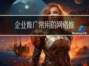 企业推广常用的网络推广方法有哪些？