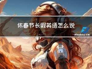 休春节长假英语怎么说