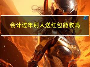 会计过年别人送红包能收吗