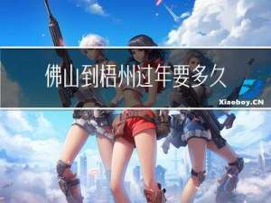 佛山到梧州过年要多久
