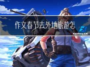 作文春节去外地旅游怎么写