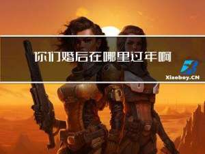 你们婚后在哪里过年啊