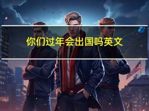 你们过年会出国吗英文