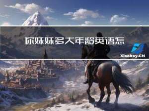 你妹妹多大年龄英语怎么说