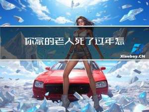 你家的老人死了过年怎么过