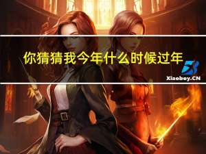你猜猜我今年什么时候过年
